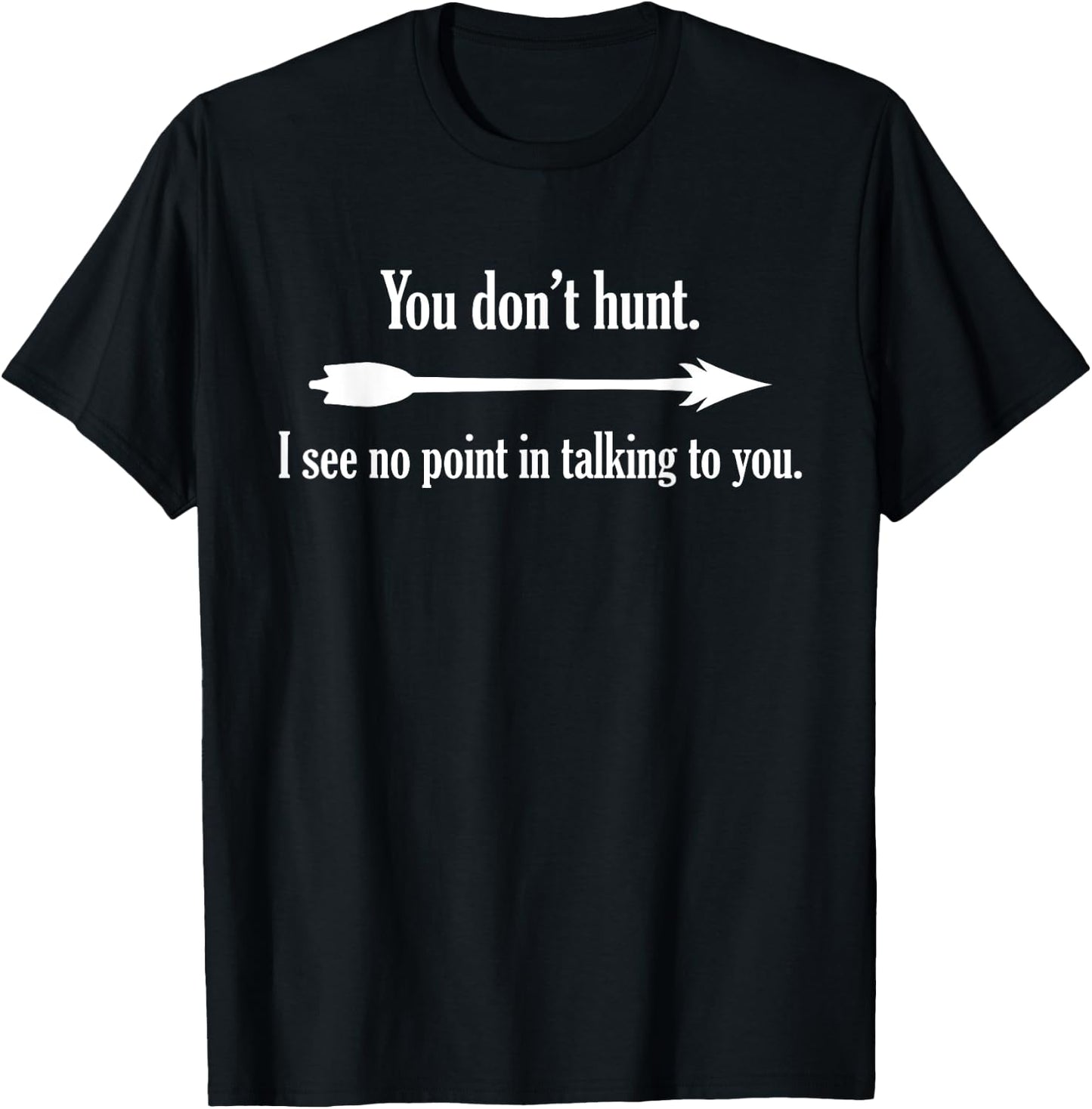 You Don't Hunt I See No Point In Talking To You T-Shirt - T-Shirt | Black
