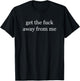 Get The Fuck Away From Me Shirt T-Shirt - T-Shirt | Black