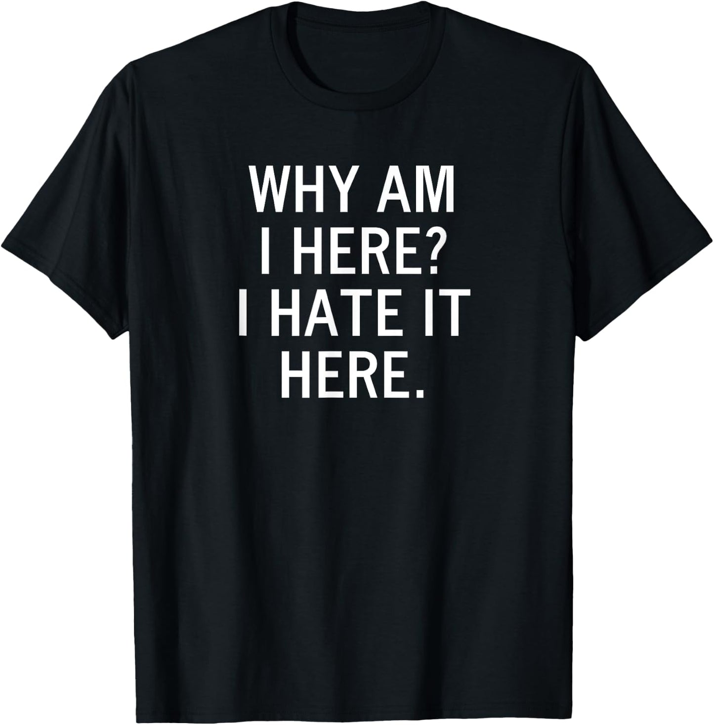 Funny, Why Am I Here I Hate It Here, Joke Sarcastic Family T-Shirt - T-Shirt | Black