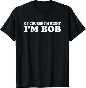 Bob - Of Course I'm Right I'm Bob Funny T-Shirt - T-Shirt | Black