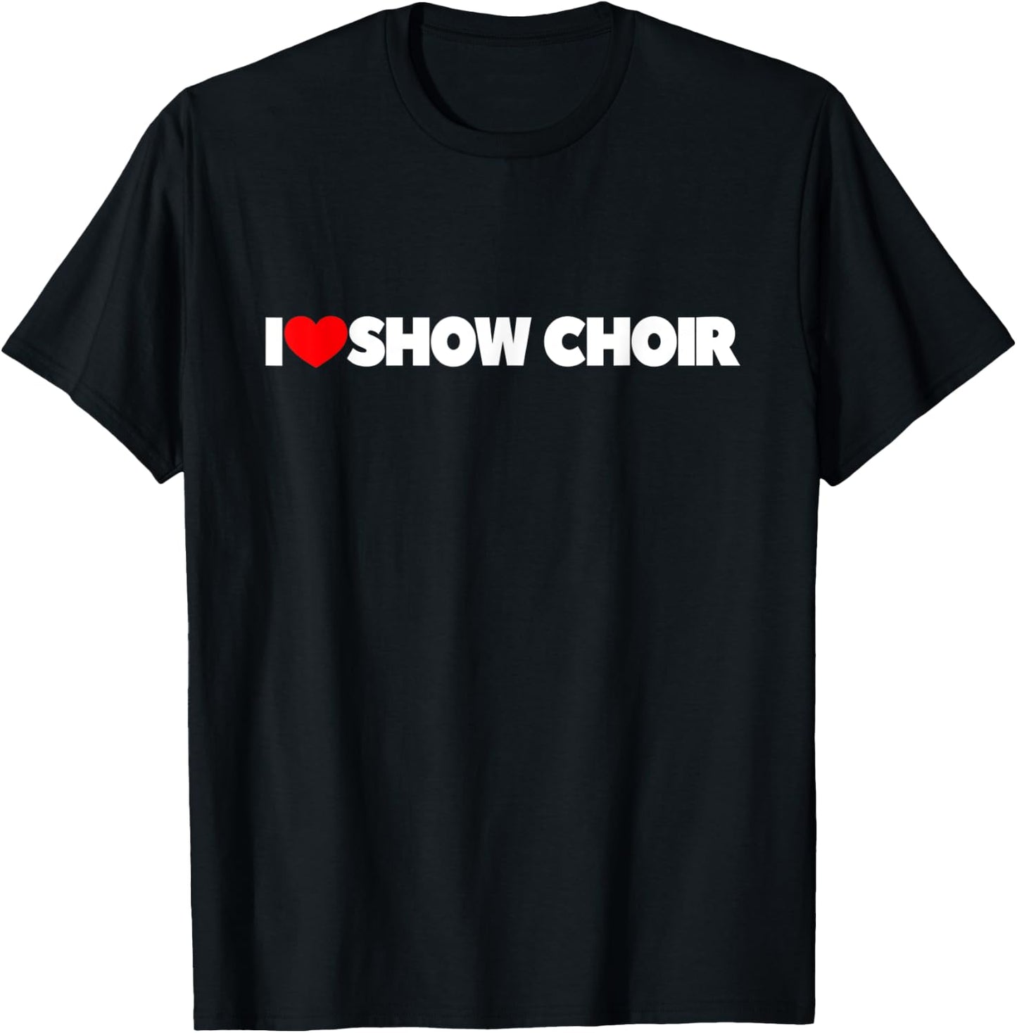I Love Show Choir T-Shirt - T-Shirt | Black