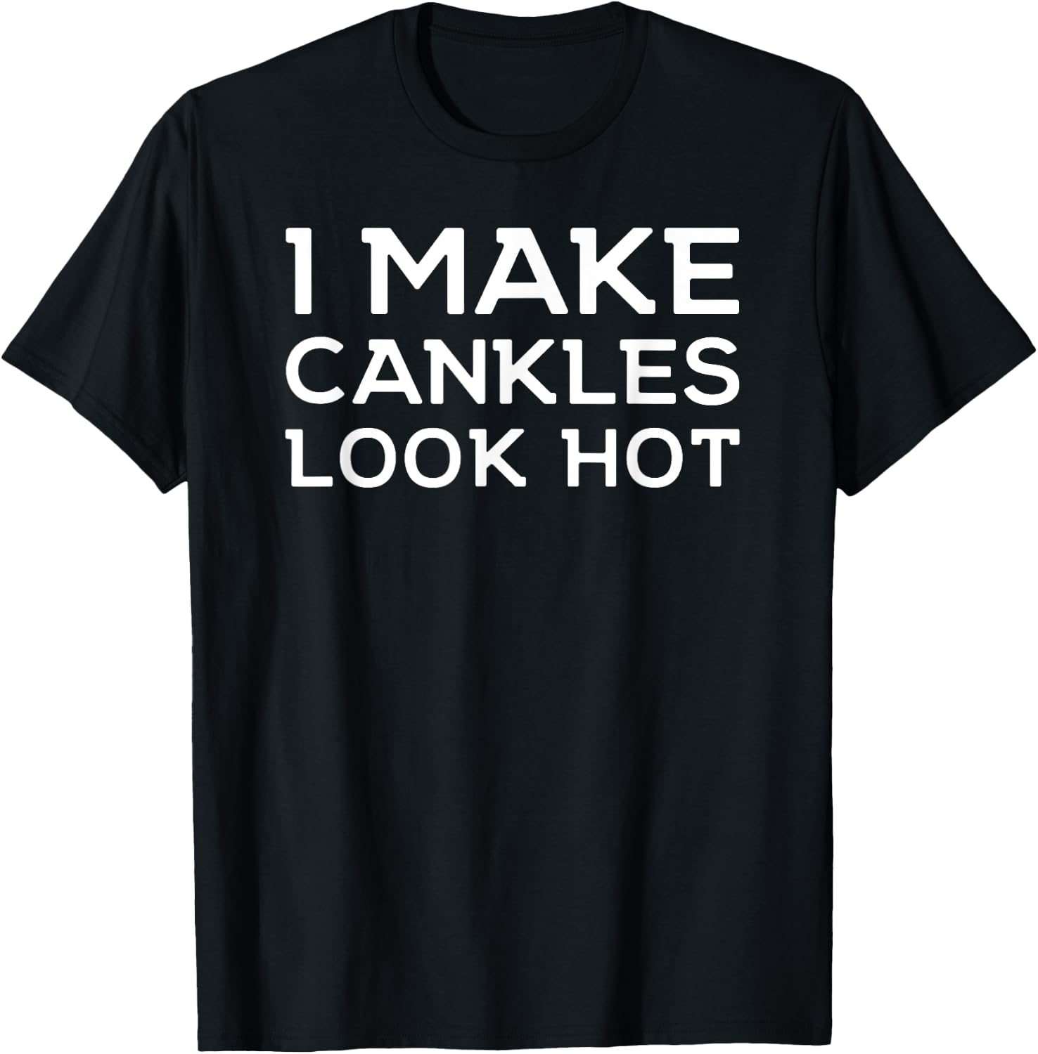 Funny I Make Cankles Look Hot Funny Ankle Joke Cankles T-Shirt - T-Shirt | Black