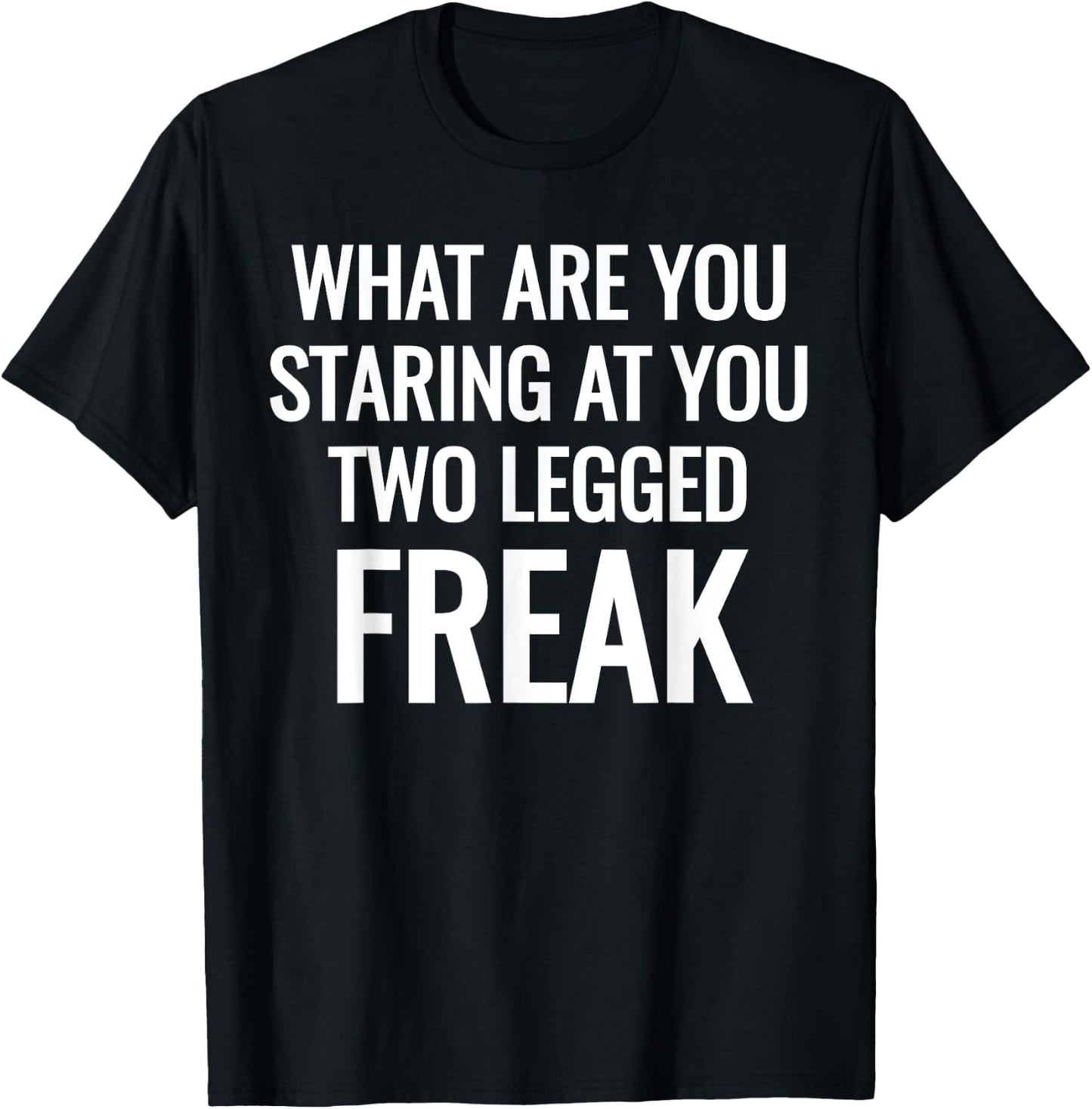 What Are You Staring At You Two Legged Freak Humor T-Shirt - T-Shirt | Black