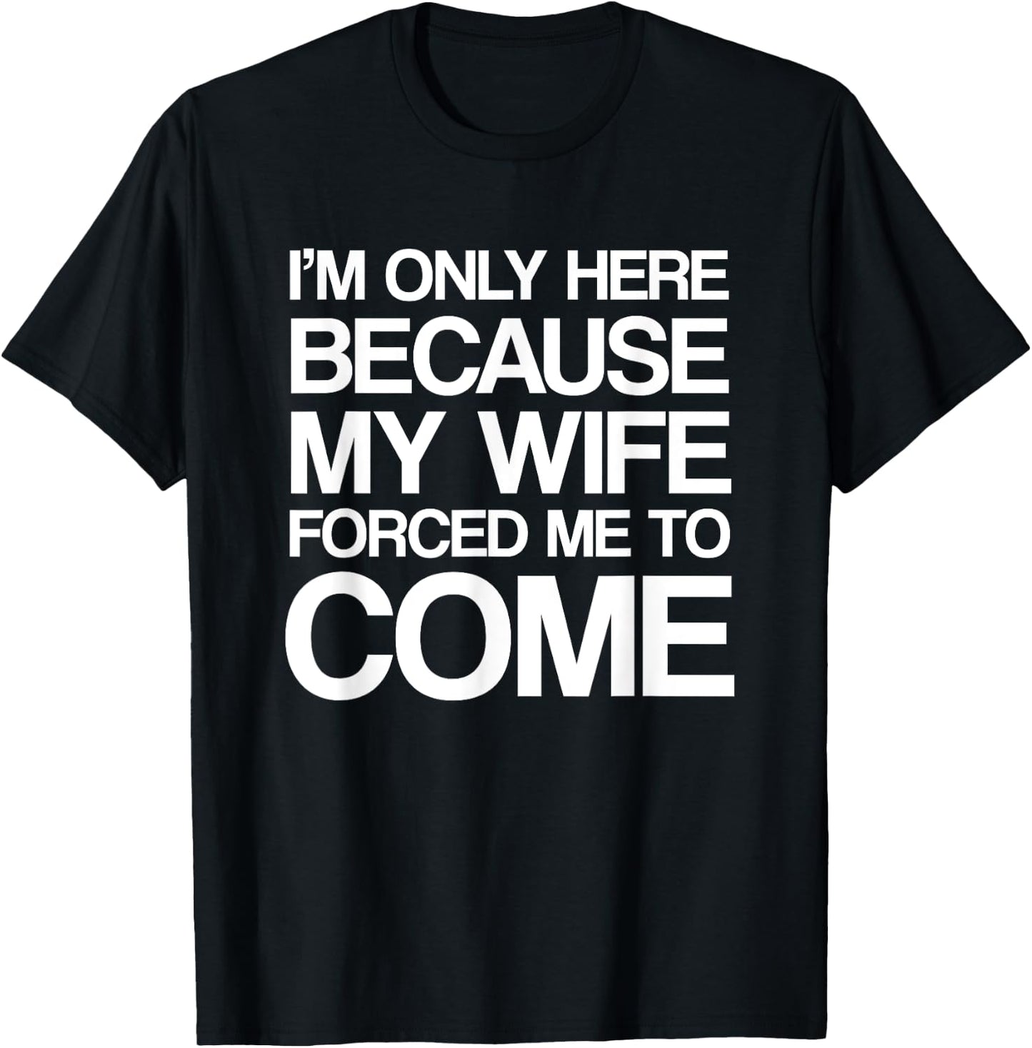 I'm Only Here Because My Wife Forced Me To Come Shirt T-Shirt - T-Shirt | Black