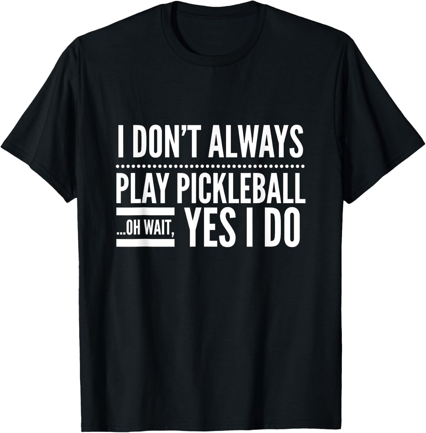I Don't Always Play Pickleball Oh Wait Yes I Do T-Shirt - T-Shirt | Black