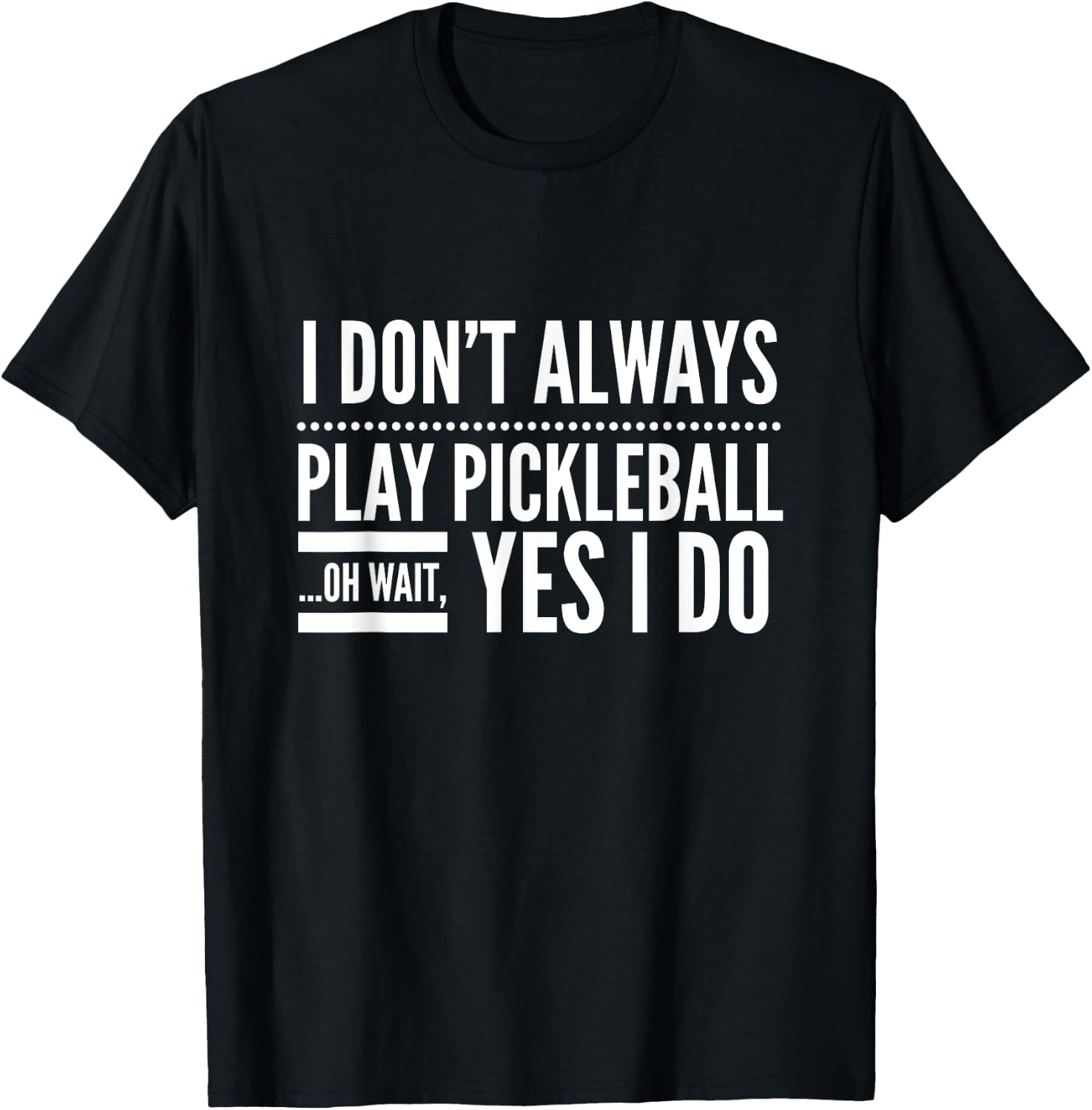 I Don't Always Play Pickleball Oh Wait Yes I Do T-Shirt - T-Shirt | Black