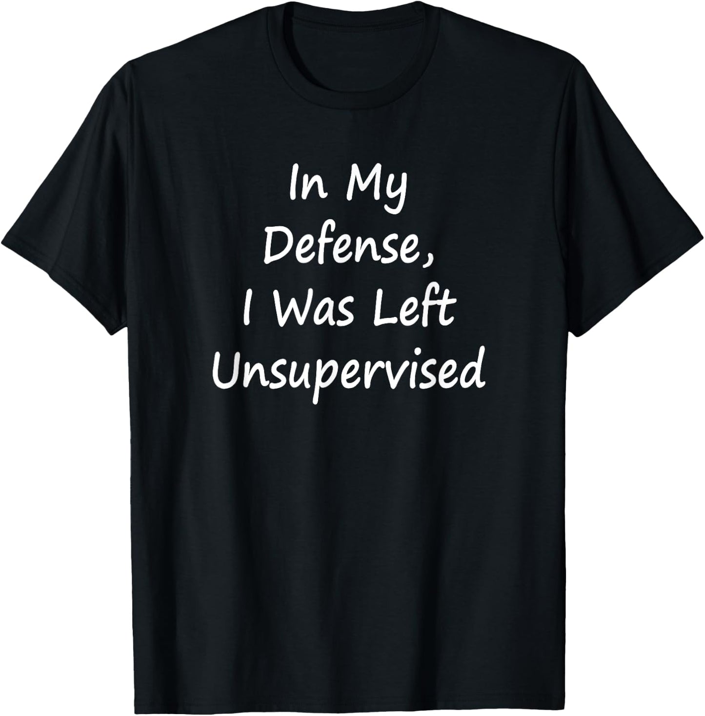 In My Defense, I Was Left Unsupervised -Sarcastic T-Shirt - T-Shirt | Black