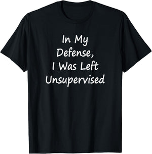 In My Defense, I Was Left Unsupervised -Sarcastic T-Shirt - T-Shirt | Black