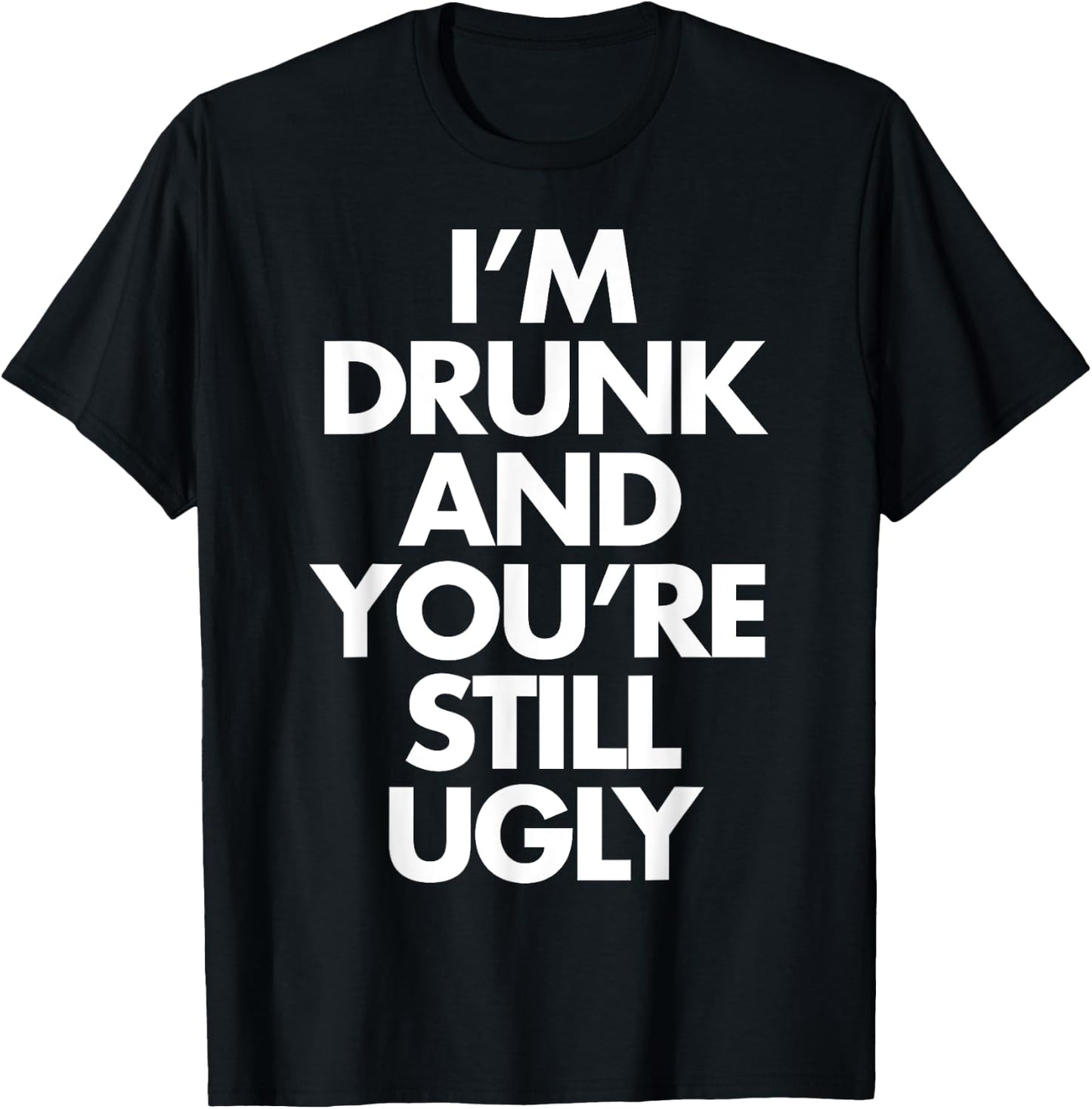 I'm Drunk and You're Still Ugly Funny Humor Drink Beer T-Shirt - T-Shirt | Black