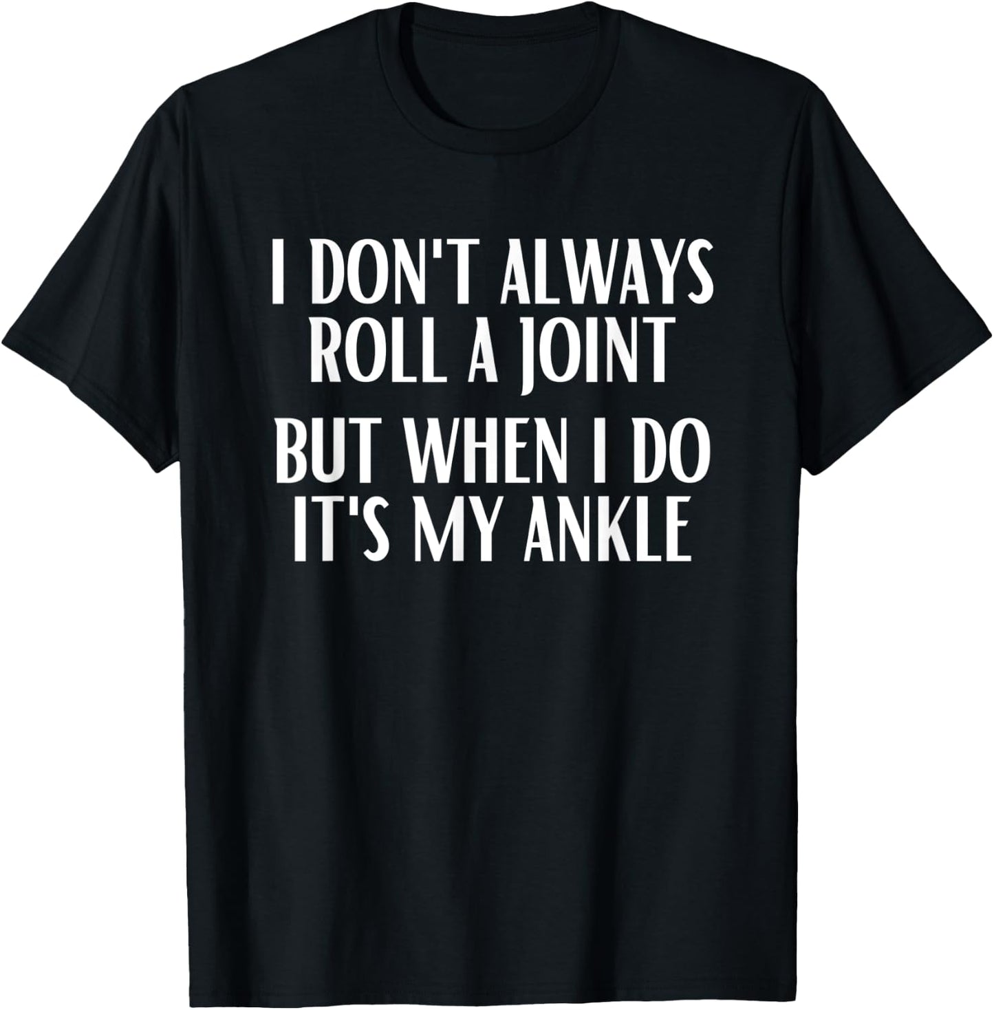 I Don't Always Roll A Joint But When I Do It's My Ankle T-Shirt - T-Shirt | Black