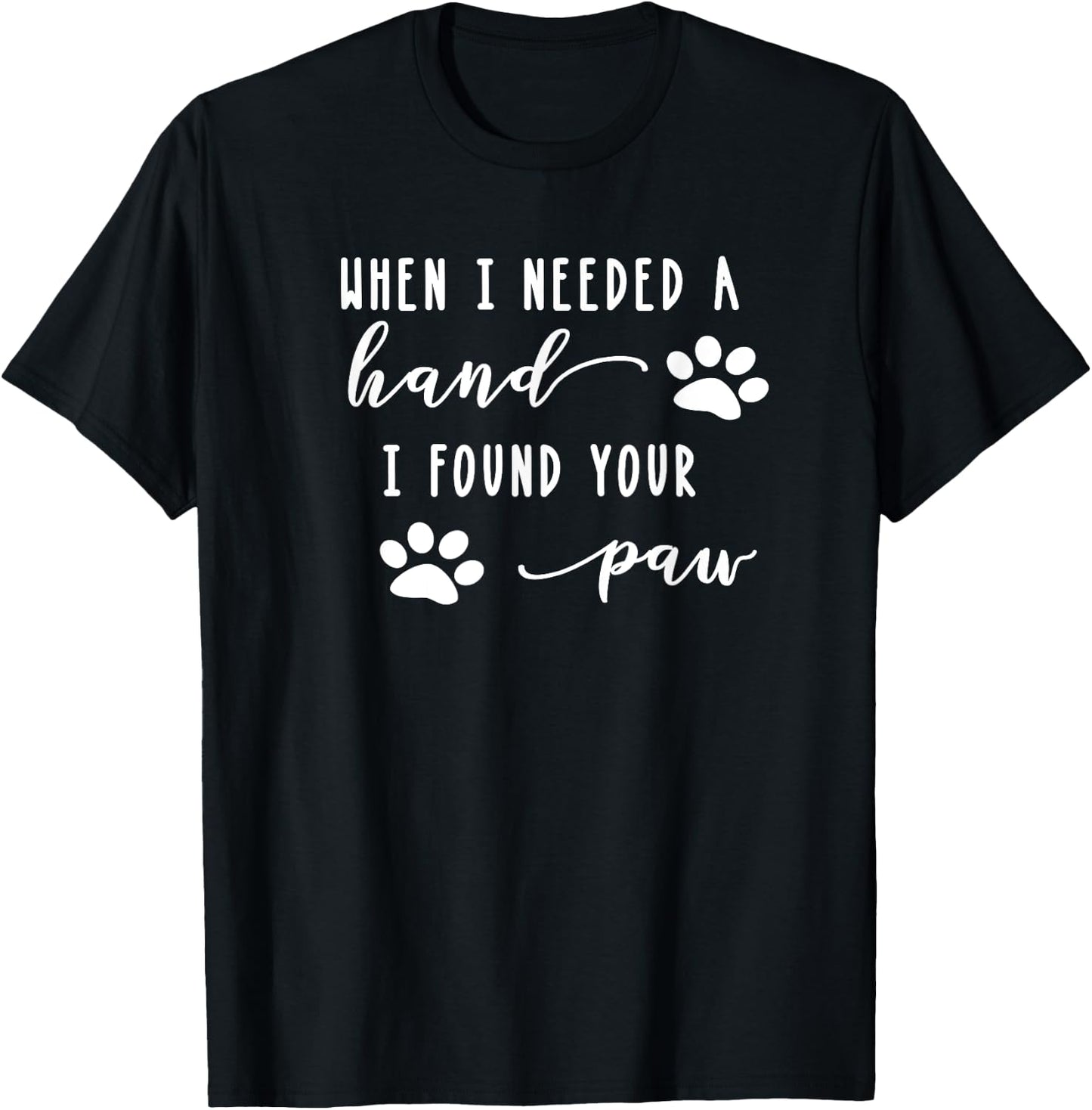 Cute Dog Quote When I Needed A Hand I Found Your Paw Print T-Shirt - T-Shirt | Black