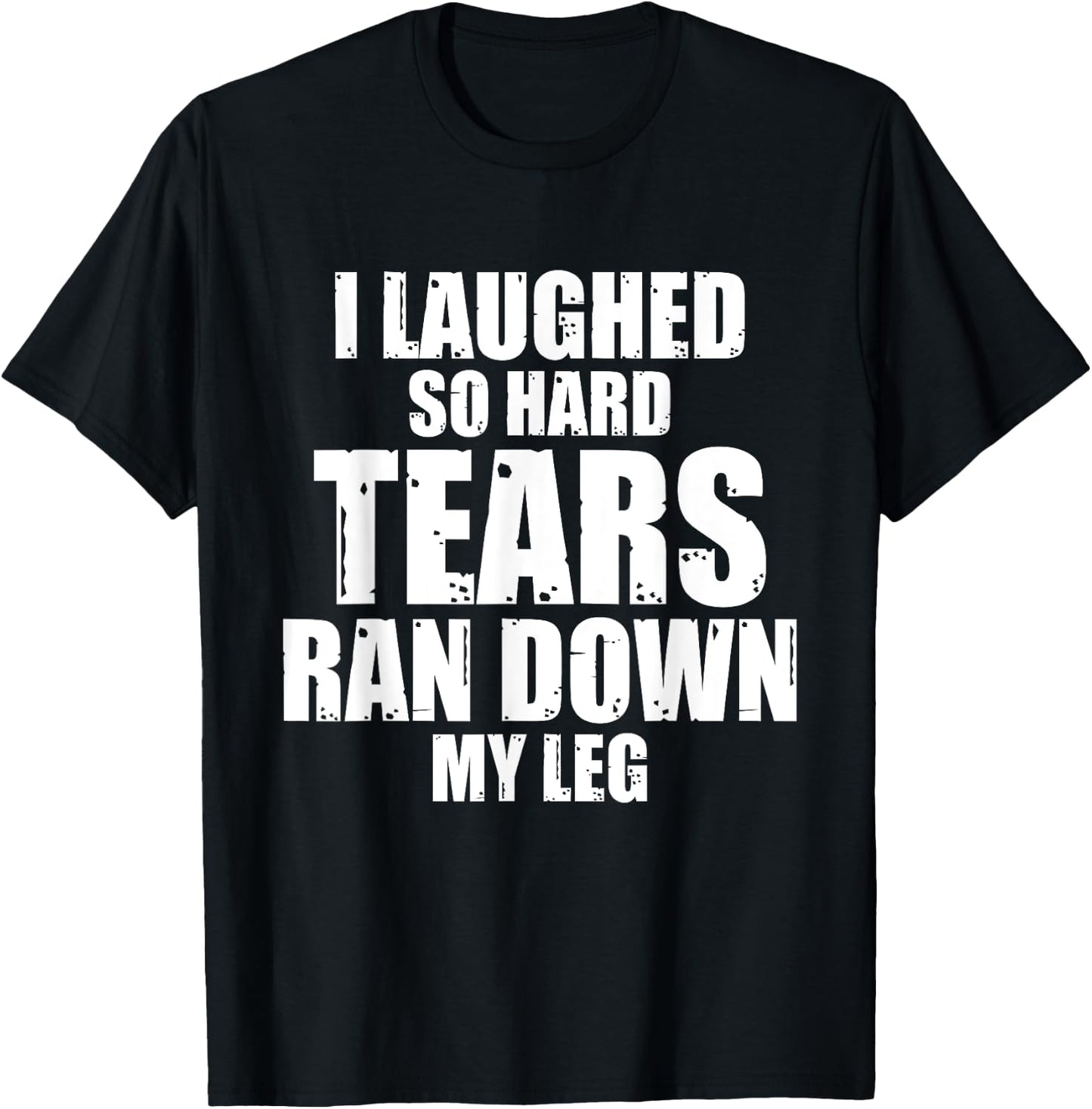 I Laughed So Hard Tears Ran Down My Leg Funny Quotes Sarcasm T-Shirt - T-Shirt | Black