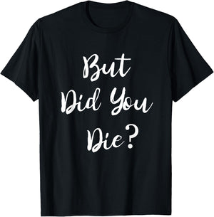 But Did You Die Gym Workout Apparel Humor Sarcastic Funny T-Shirt - T-Shirt | Black