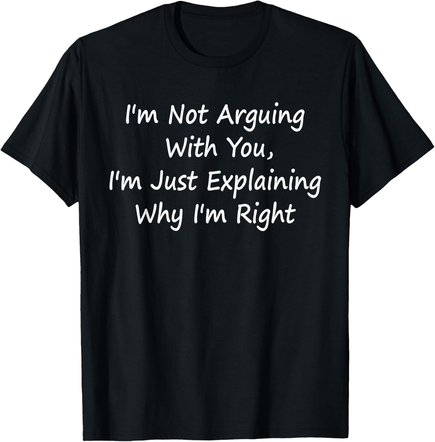 I'm Not Arguing With You, I'm Just Explaining Why I'm Right T-Shirt - T-Shirt | Black