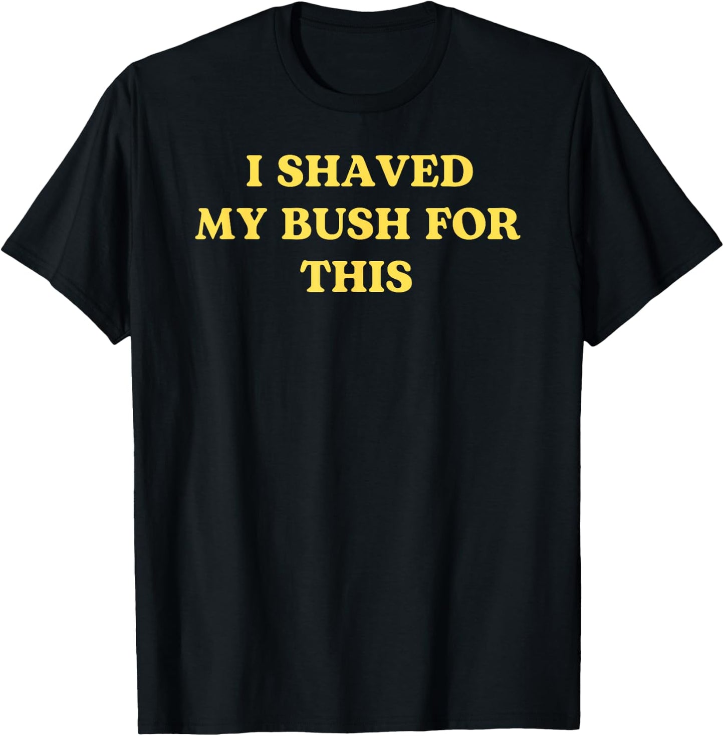 I Shaved My Bush for This Funny 2025 Quote Freshly Humor T-Shirt - T-Shirt | Black