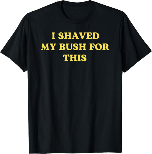 I Shaved My Bush for This Funny 2025 Quote Freshly Humor T-Shirt - T-Shirt | Black