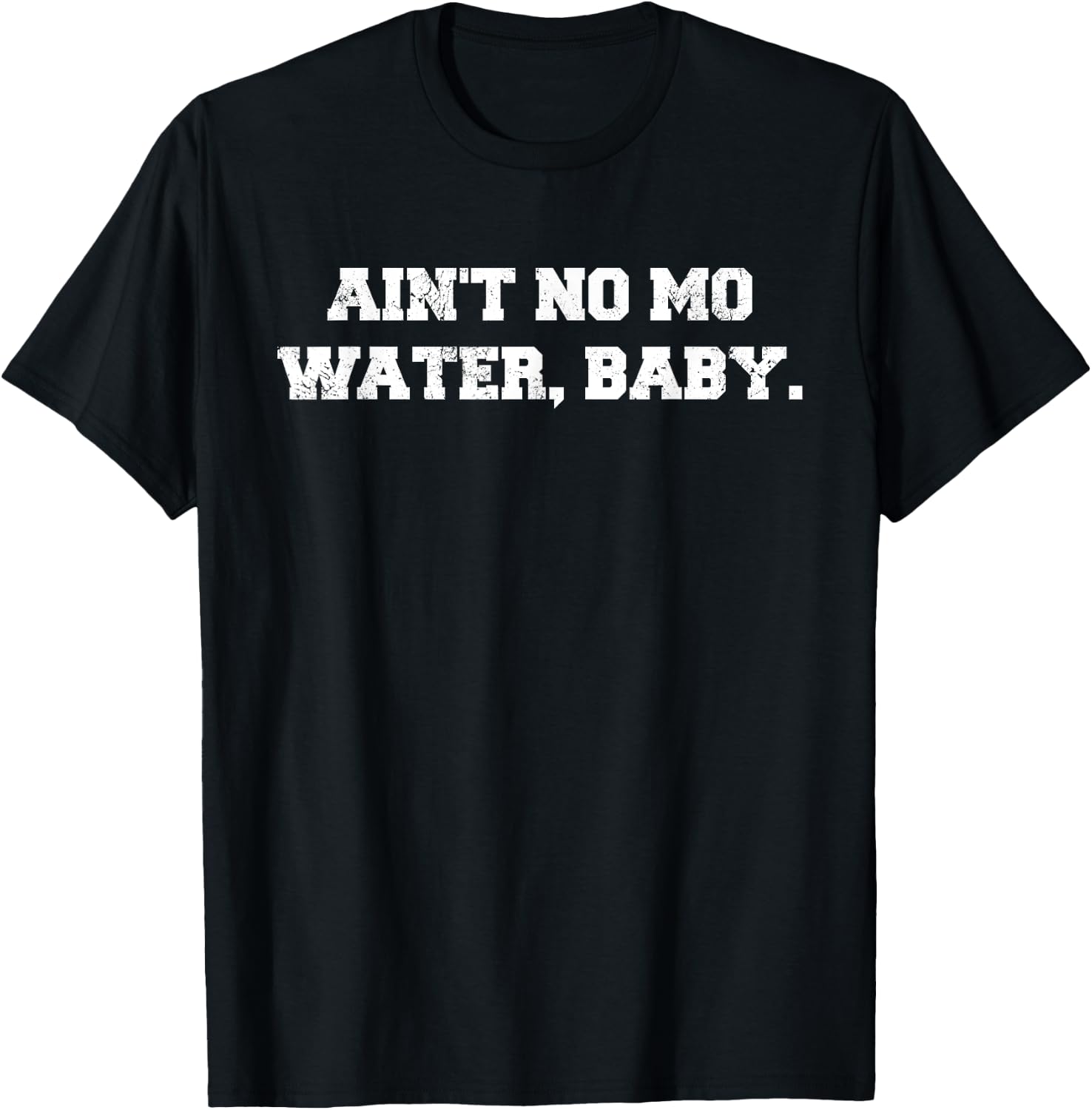 Ain't No Mo Water, Baby. - Military College Shirt T-Shirt - T-Shirt | Black
