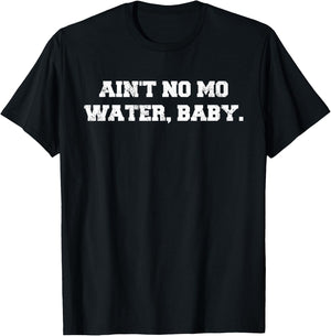 Ain't No Mo Water, Baby. - Military College Shirt T-Shirt - T-Shirt | Black