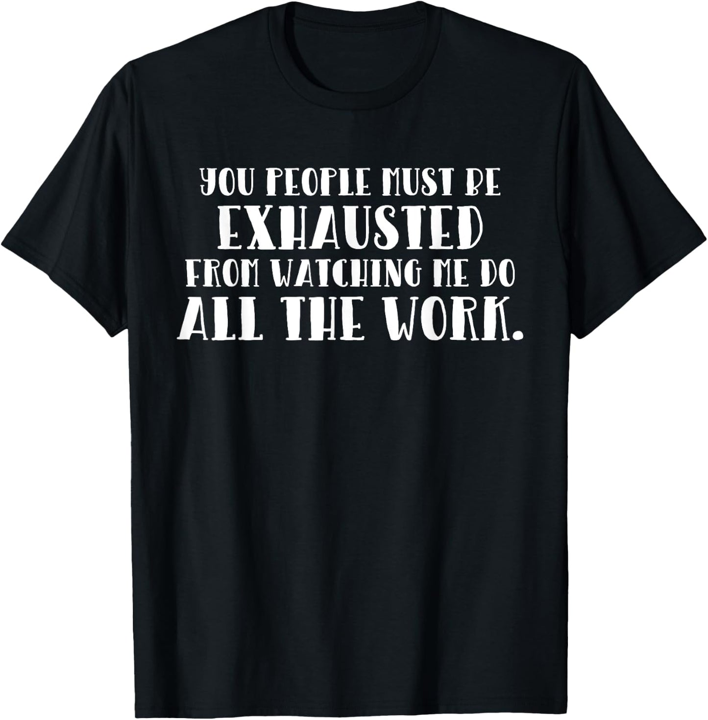 You Must Be Exhausted Watching Me Do All the Work T-Shirt - T-Shirt | Black