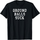 Baseball Quote Ground Balls Suck for Homerun Cleanup Hitter T-Shirt - T-Shirt | Black