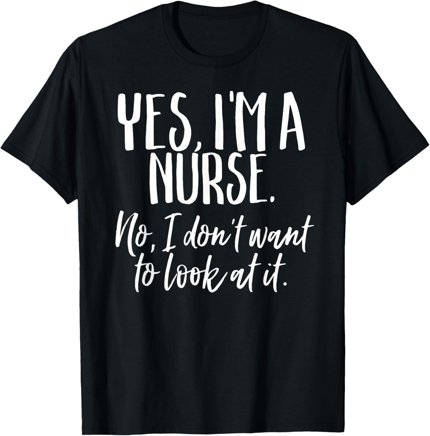 Yes I'm A Nurse Funny Nursing No I Don't Want to Look Shirt T-Shirt - T-Shirt | Black