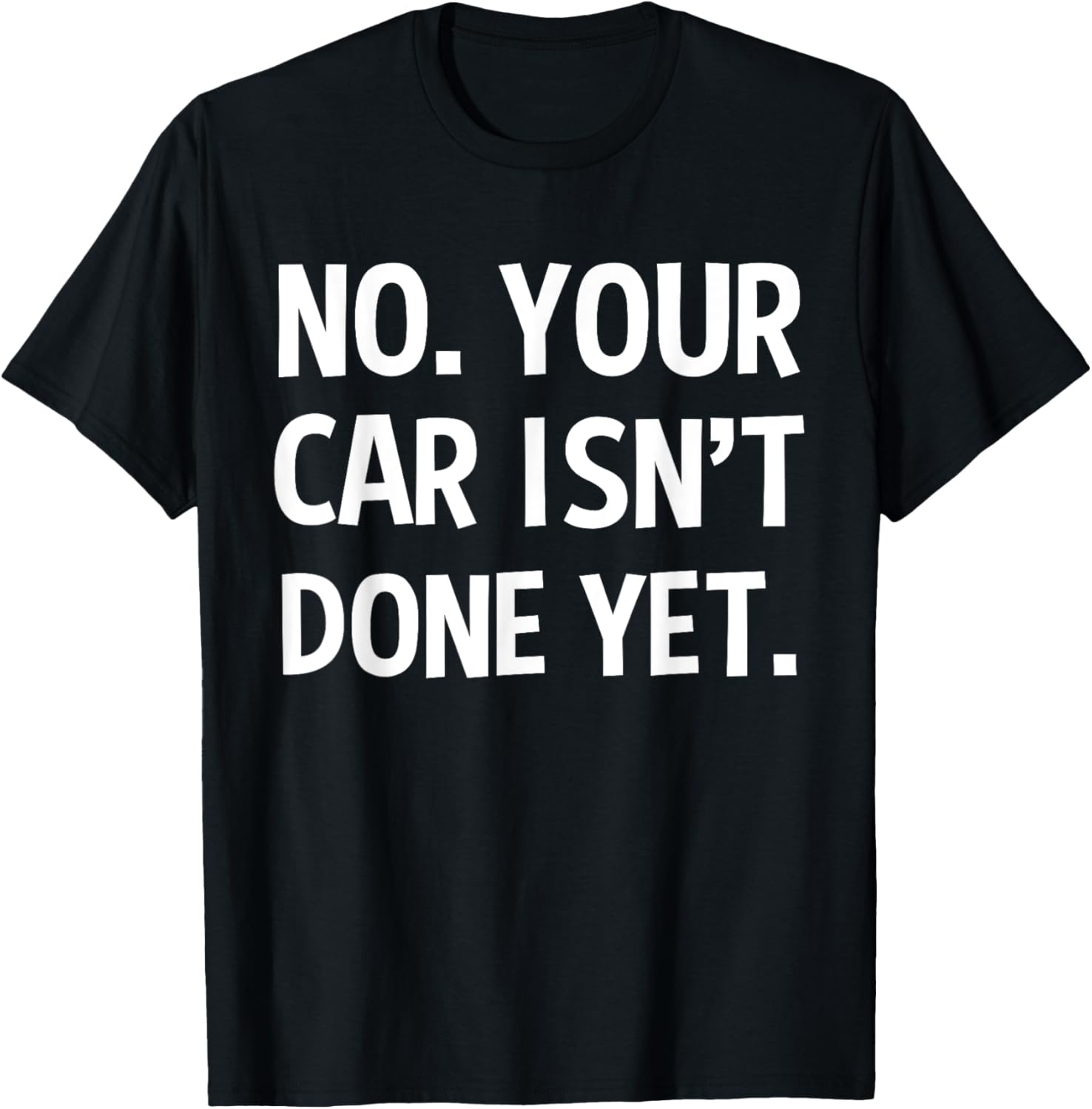No Your Car Isn't Done Yet Funny Auto Mechanic Gag Gift T-Shirt - T-Shirt | Black