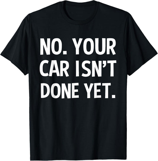 No Your Car Isn't Done Yet Funny Auto Mechanic Gag Gift T-Shirt - T-Shirt | Black