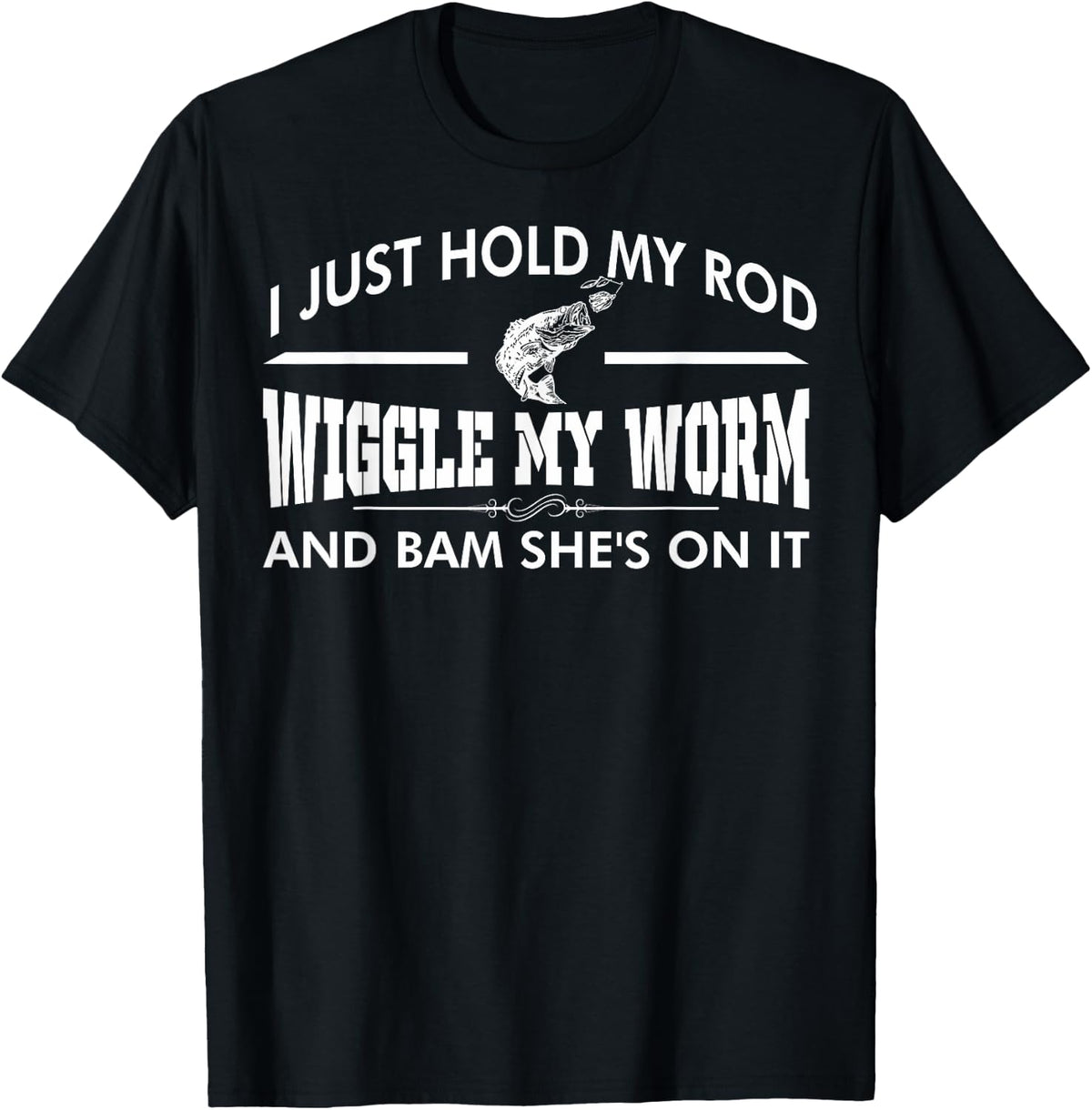 I Just Hold My Rod Wiggle My Worm And Bam Shes On It T-Shirt - T-Shirt | Black