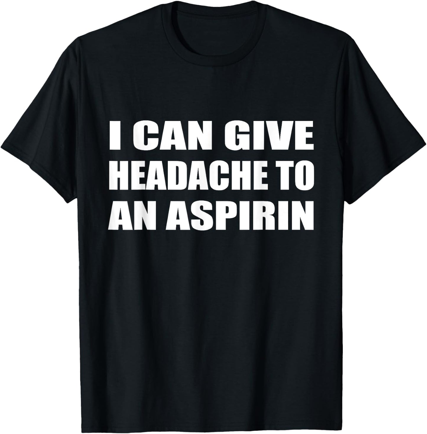 I Can Give Headache To An Aspirin Humor Sarcastic T-Shirt - T-Shirt | Black