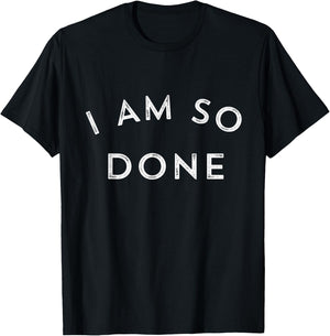 I Am So Done T Shirt T-Shirt - T-Shirt | Black