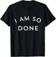 I Am So Done T Shirt T-Shirt - T-Shirt | Black