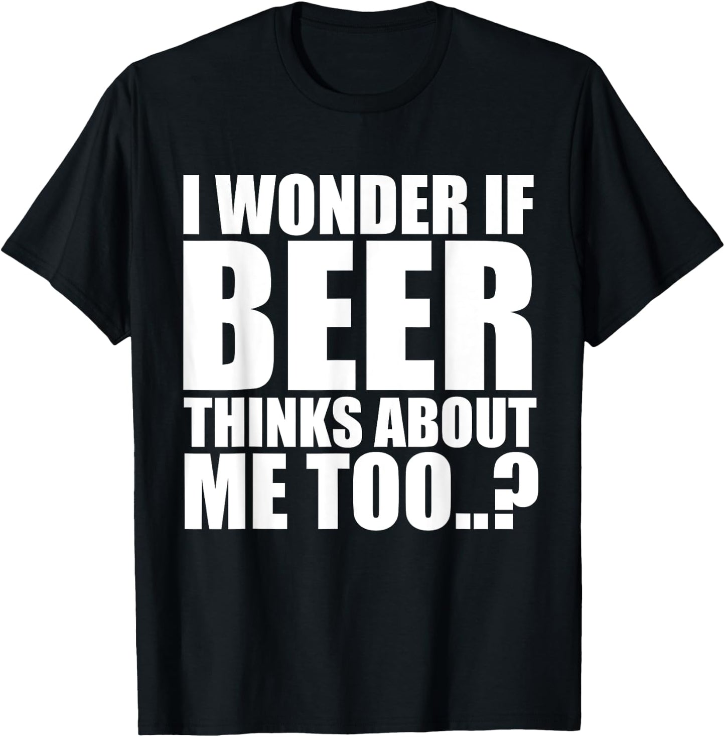 I Wonder If Beer Thinks About Me Too T Shirt T-Shirt - T-Shirt | Black