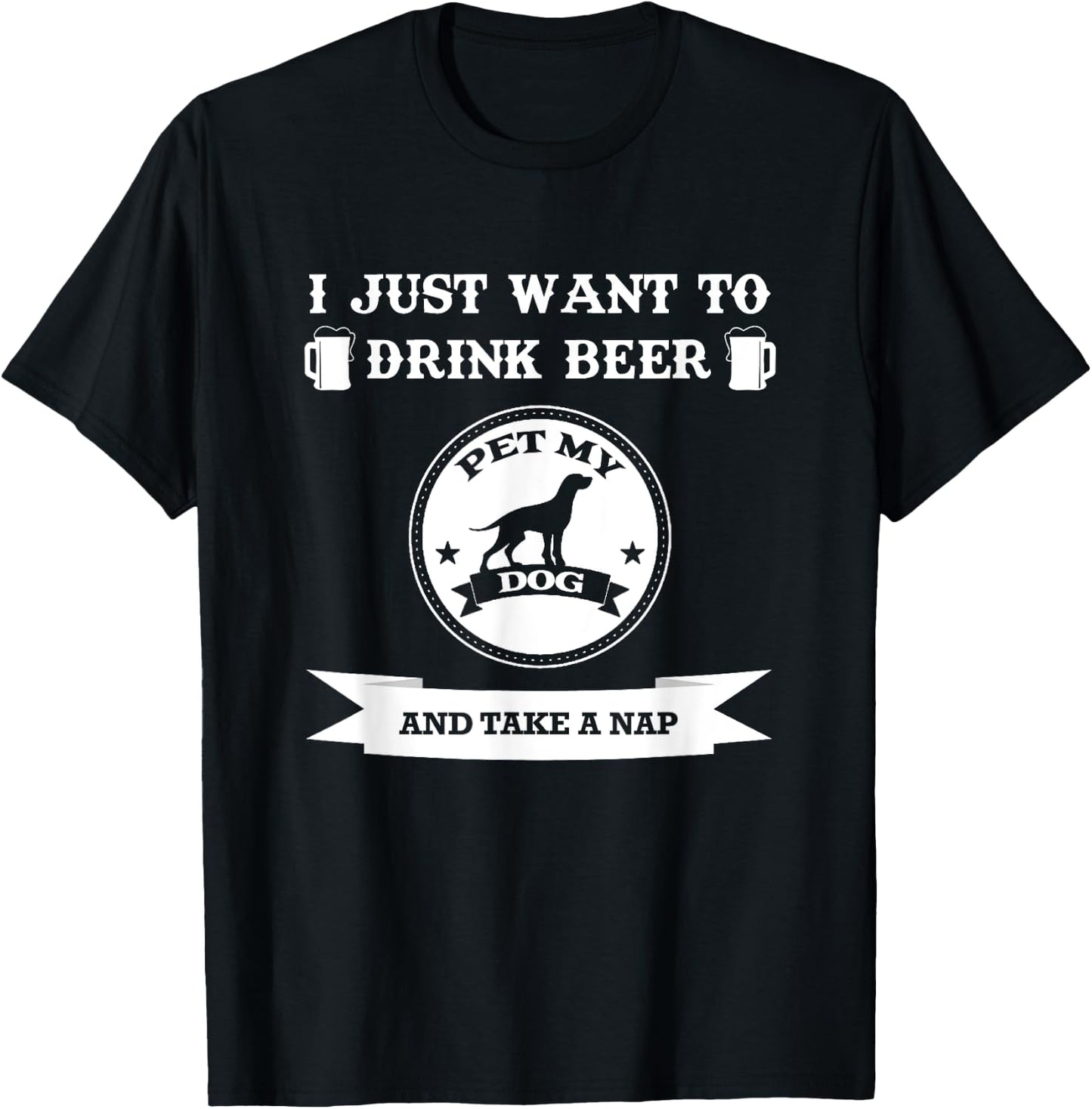 I Just Want To Drink Beer Pet My Dog And Take A Nap Men Women T-Shirt - T-Shirt | Black