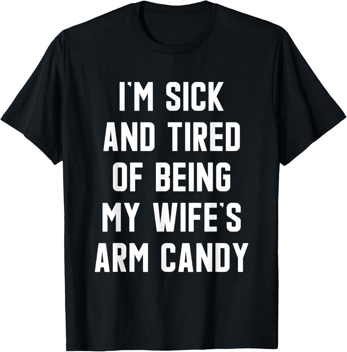 I'm Sick and Tired Of Being My Wife's Arm Candy T-Shirt - T-Shirt | Black