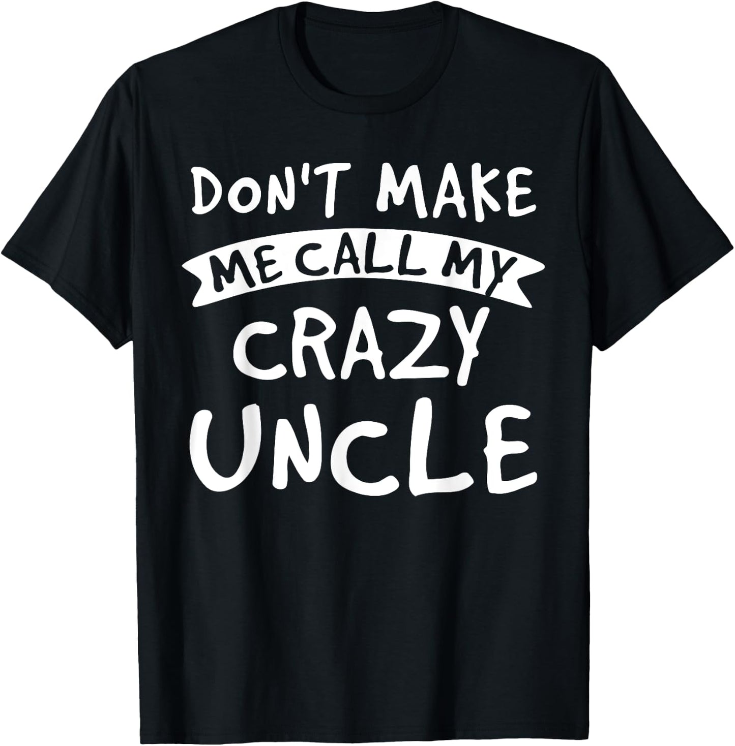 Don't Make Me Call My Crazy Uncle - Nephew Niece Funny Gift T-Shirt - T-Shirt | Black