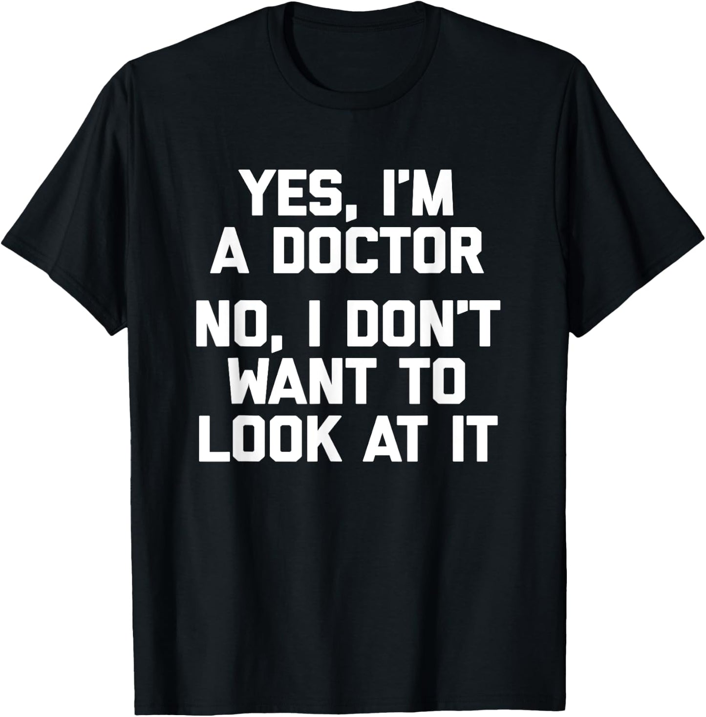 Yes I'm A Doctor, No I Don't Want To Look At It Funny Doctor T-Shirt - T-Shirt | Black