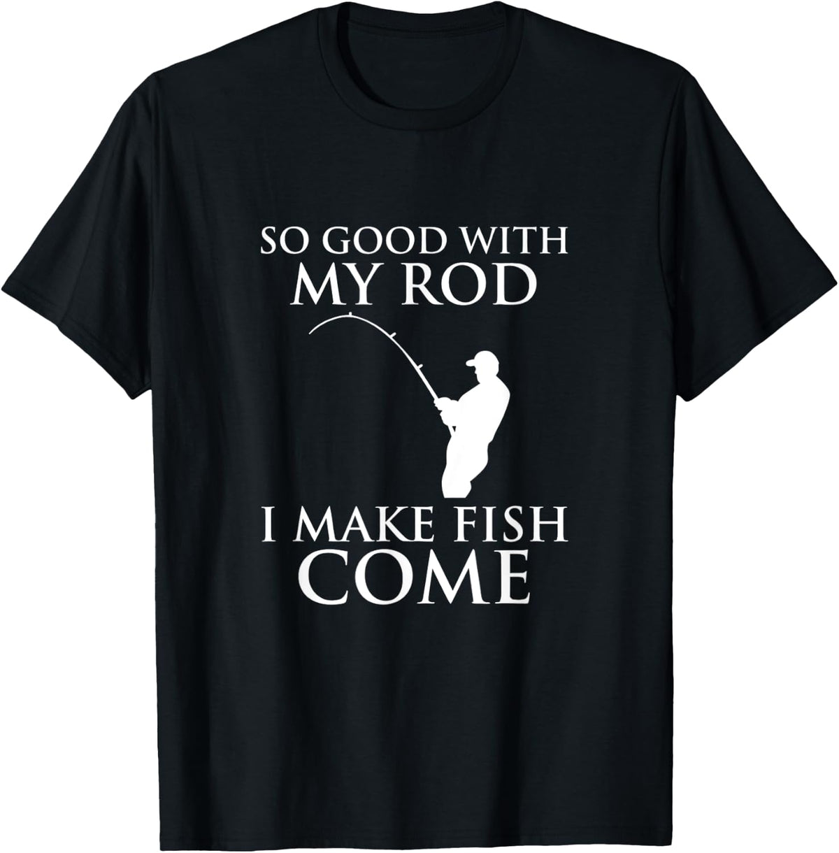 So Good With My Rod I Make Fish Come Fishing Shirt T-Shirt - T-Shirt | Black