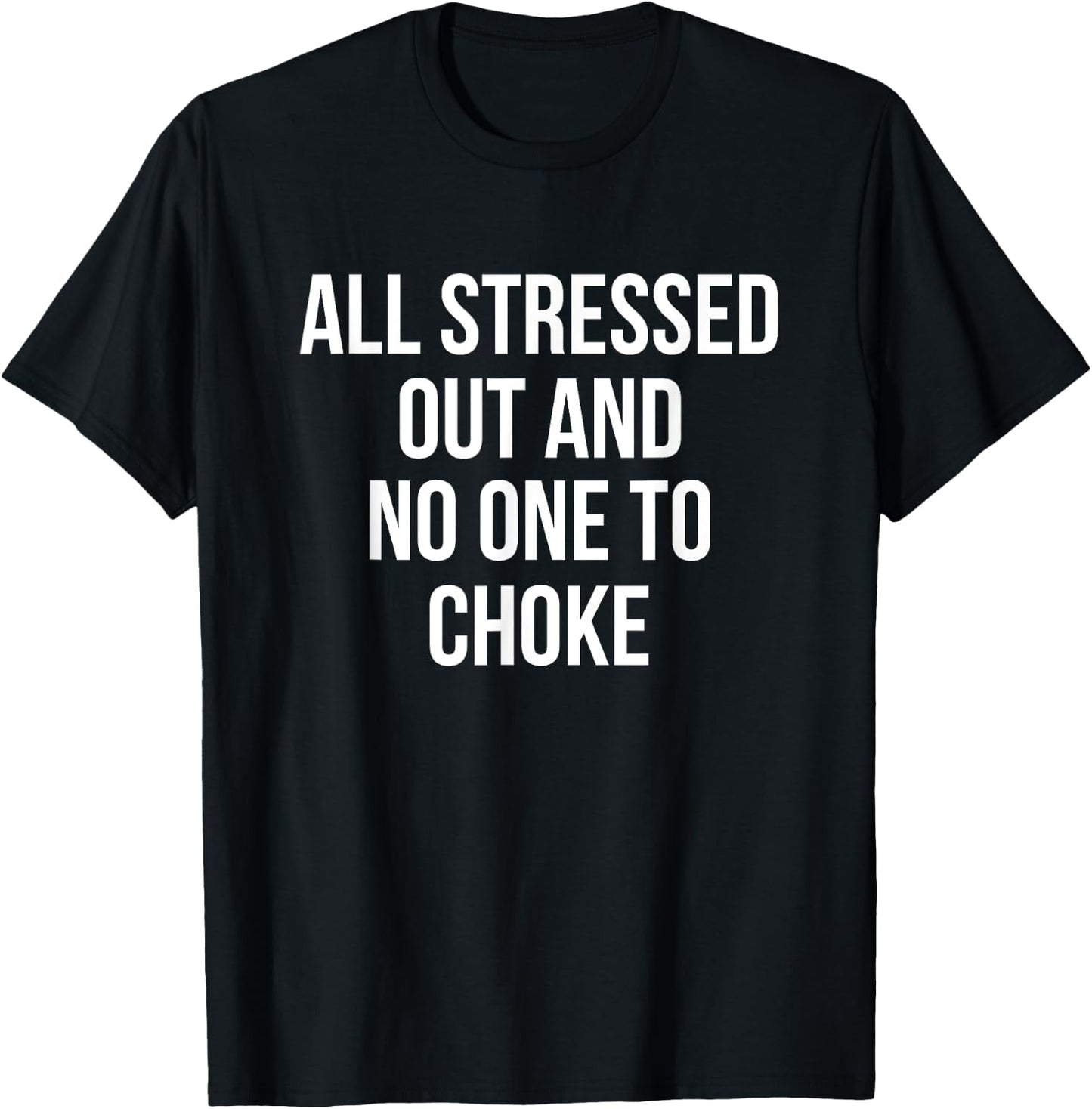 All Stressed Out And No One To Choke Funny T-Shirt - T-Shirt | Black