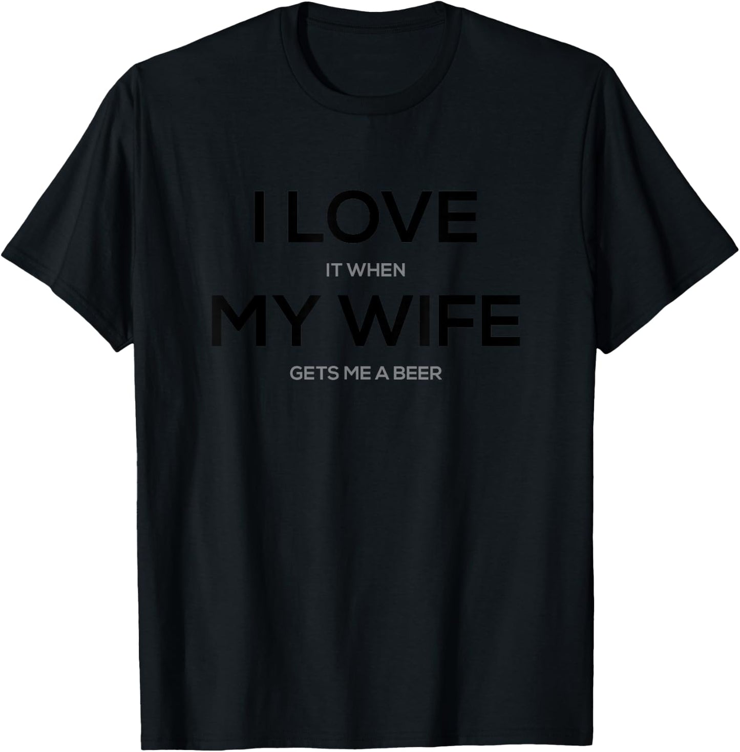 I Love it When My Wife Gets Me a Beer T-Shirt - T-Shirt | Black