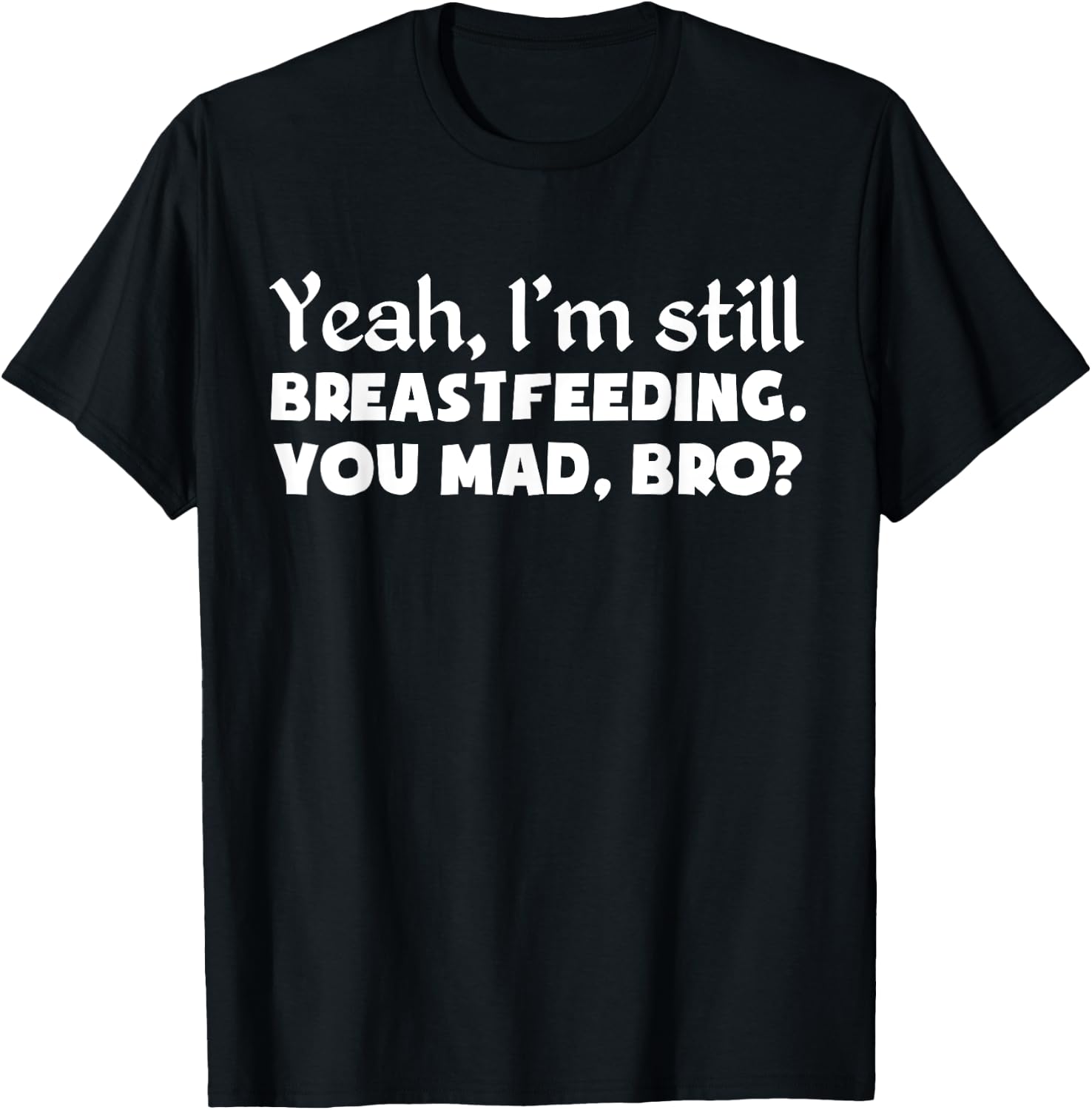 Yeah, I'm Still Breastfeeding You Funny Shirt T-Shirt - T-Shirt | Black