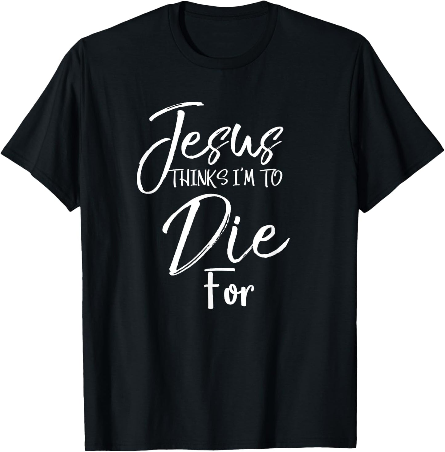 Jesus Thinks I'm to Die For Shirt Christian Faith T-Shirt - T-Shirt | Black