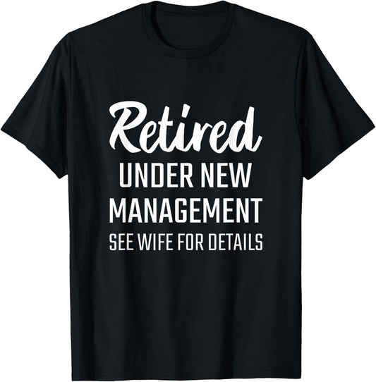 RETIRED UNDER NEW MANAGEMENT SEE WIFE FOR DETAILS T Shirt T-Shirt - T-Shirt | Black