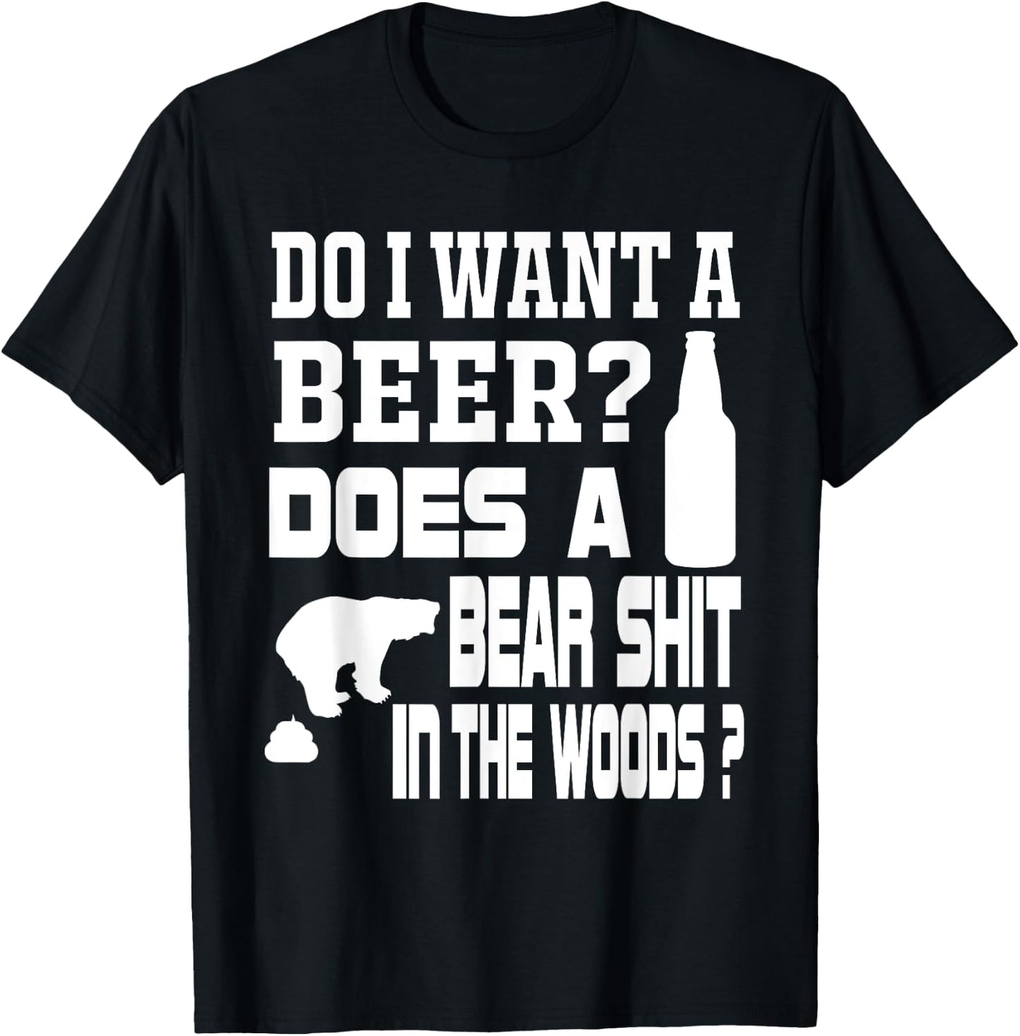 Do I Want A Beer ? Does a Bear Shit in the Woods ? T-Shirt - T-Shirt | Black