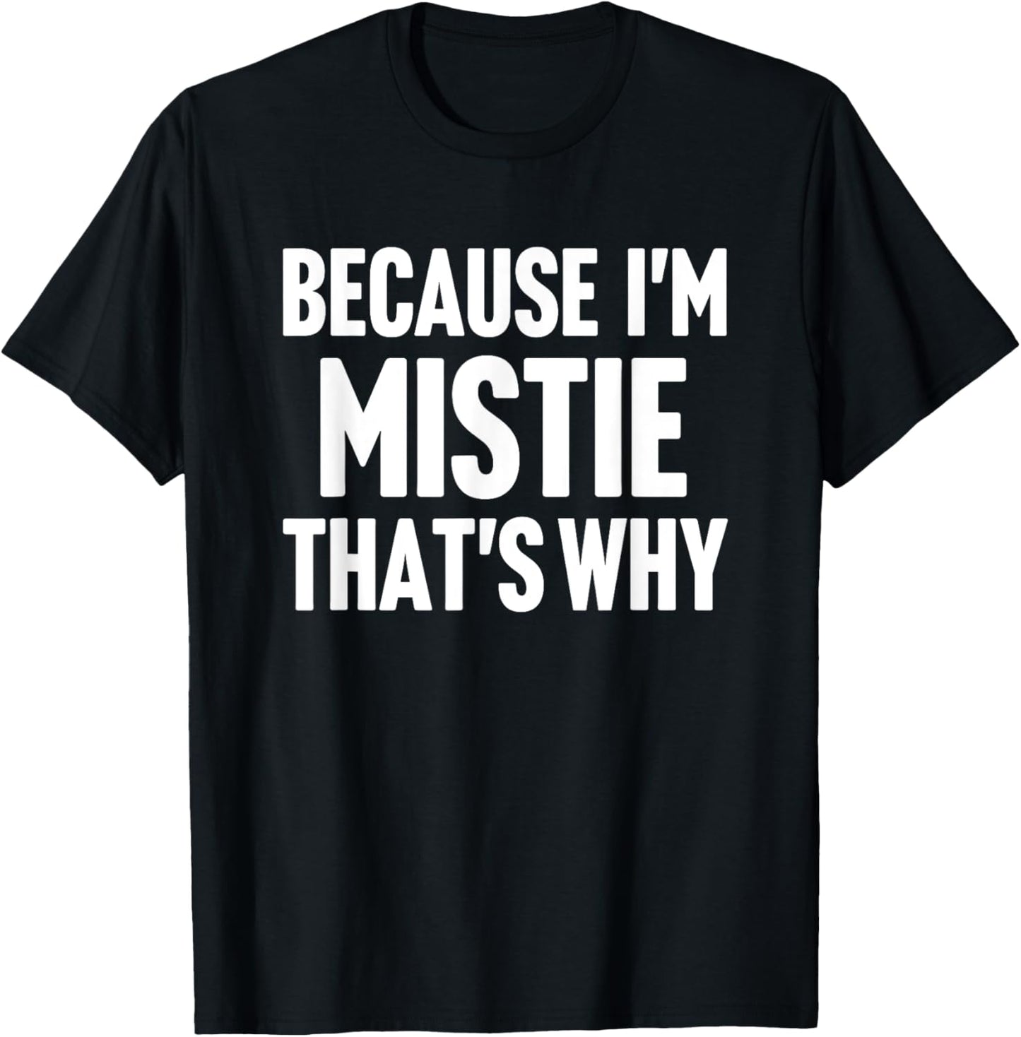 Because I'm Mistie That's Why Am Personalized Name T-Shirt - T-Shirt | Black