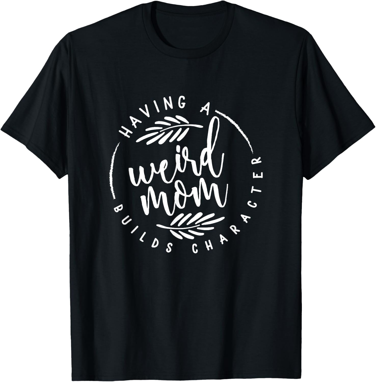 Having a Weird Mom Builds Character for Moms T-Shirt - T-Shirt | Black