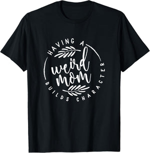 Having a Weird Mom Builds Character for Moms T-Shirt - T-Shirt | Black