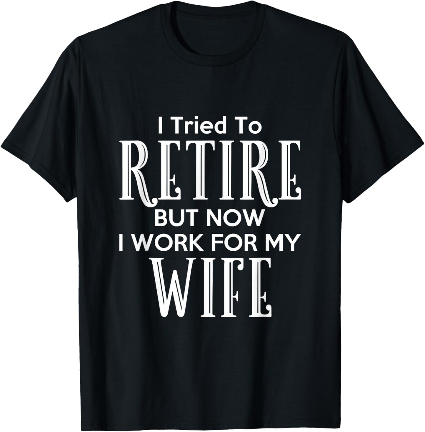 I Tried To Retire But Now I Work For My Wife T-Shirt - T-Shirt | Black