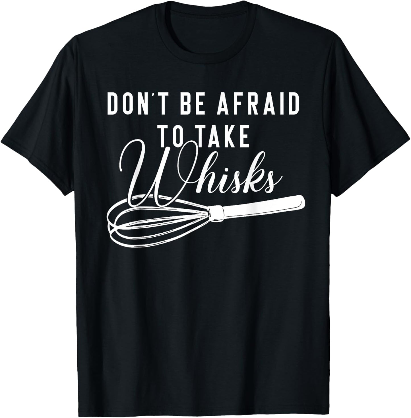 Chef Shirt - Don't Be Afraid To Take Whisks Baking Baker T-Shirt - T-Shirt | Black