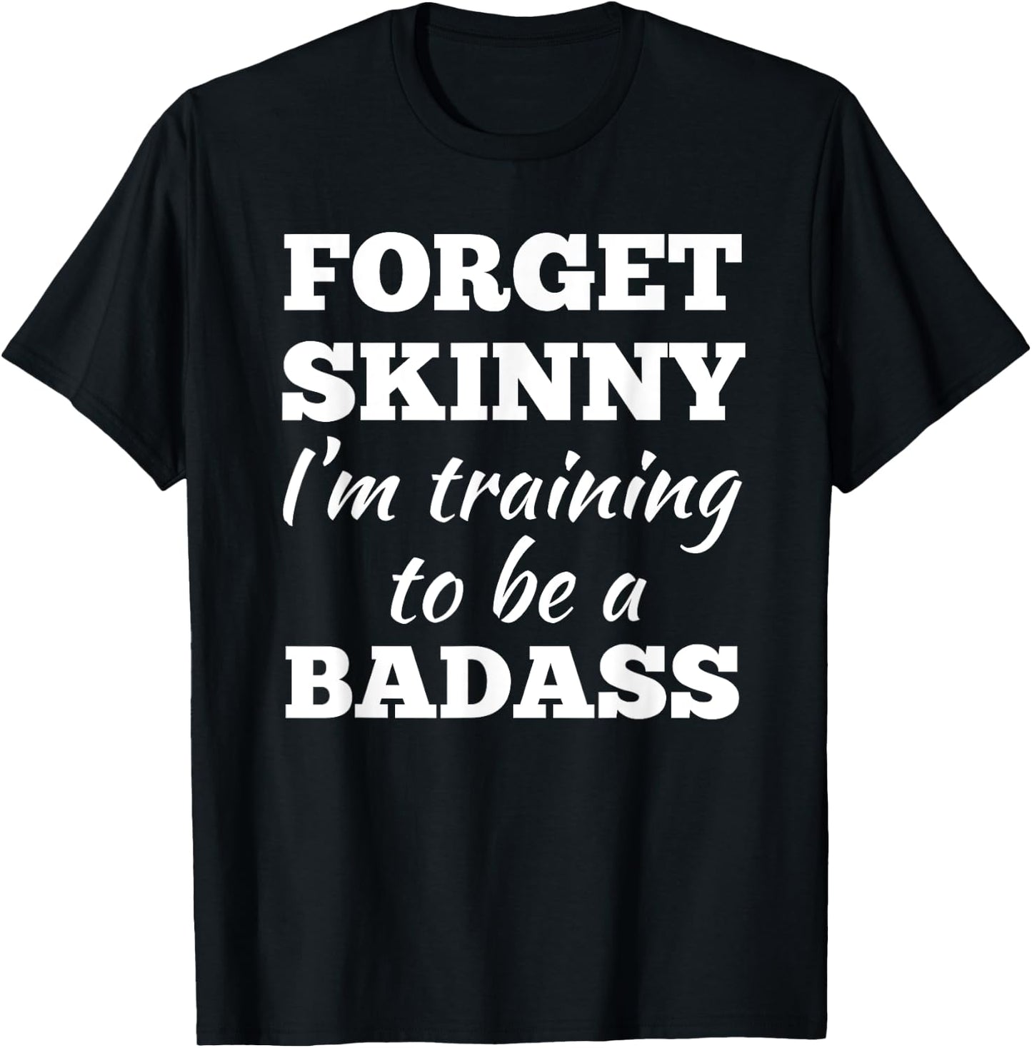 Forget Skinny Im Training To Be A Badass Fitness Gym T-Shirt - T-Shirt | Black