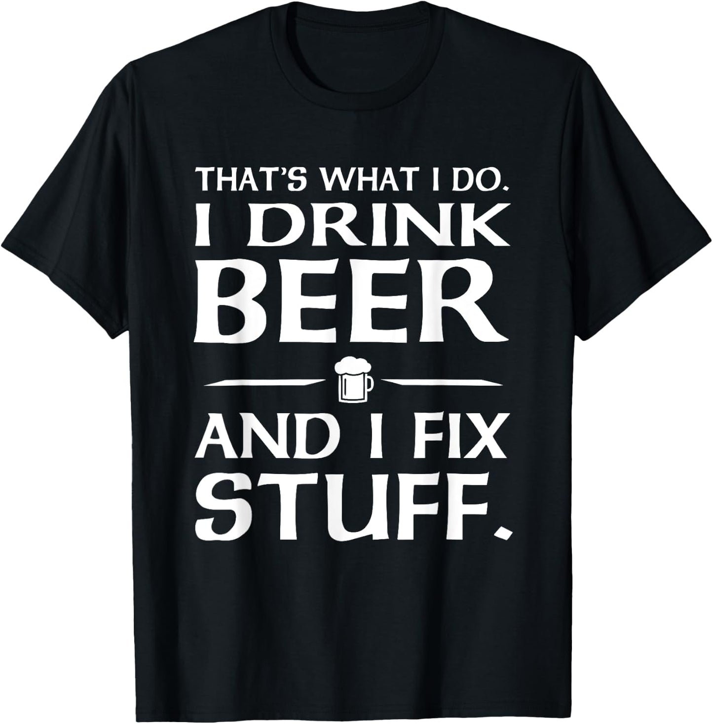 That's what I do I drink beer and I fix stuff T-Shirt - T-Shirt | Black
